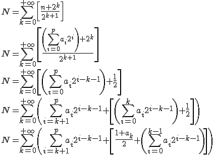 3$N = \Bigsum_{k=0}^{+\infty}\[\frac{n+2^k}{2^{k+1}}\]
 \\ N = \Bigsum_{k=0}^{+\infty}\[\frac{\(\Bigsum_{i=0}^pa_i2^i\)+2^k}{2^{k+1}}\]
 \\ N = \Bigsum_{k=0}^{+\infty}\[\(\Bigsum_{i=0}^pa_i2^{i-k-1}\)+\fr12\]
 \\ N = \Bigsum_{k=0}^{+\infty}\(\Bigsum_{i=k+1}^pa_i2^{i-k-1} + \[\(\Bigsum_{i=0}^ka_i2^{i-k-1}\)+\fr12\]\)
 \\ N = \Bigsum_{k=0}^{+\infty}\(\Bigsum_{i=k+1}^pa_i2^{i-k-1} + \[\fr{1+a_k}2+\(\Bigsum_{i=0}^{k-1}a_i2^{i-k-1}\)\]\)